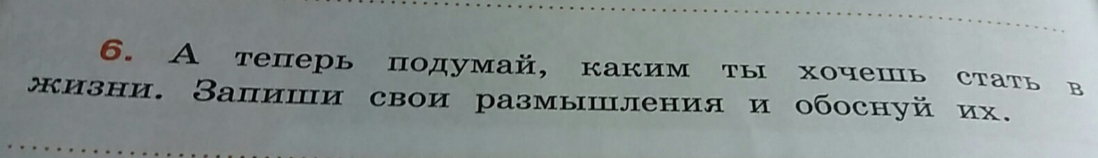 Запишите обоснованное. Каким ты хочешь стать в жизни обоснуй свои размышления. Подумай каким ты хочешь стать в жизни. А теперь подумай каким ты хочешь стать в жизни запиши. А теперь подумай кого ты хочешь.