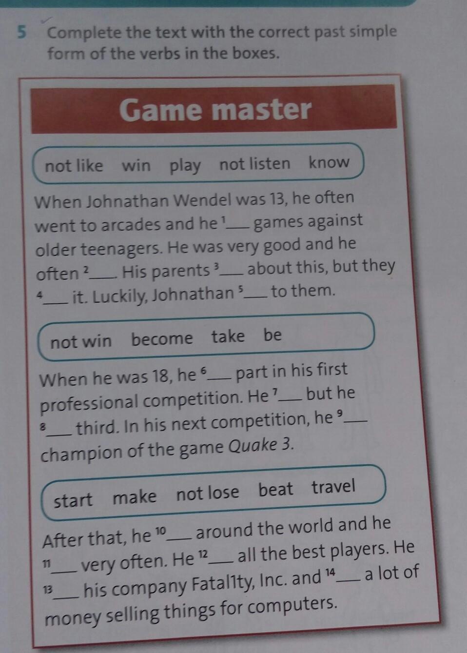 Choose the correct past simple form. Complete the text with the past simple form of the verbs in the Box. Complete the text using one of the verbs from the Box. Complete the Table with the correct past forms of be. Complete the text with the correct past simple affirmative form of the verbs below Patrick Leigh Fermor was.