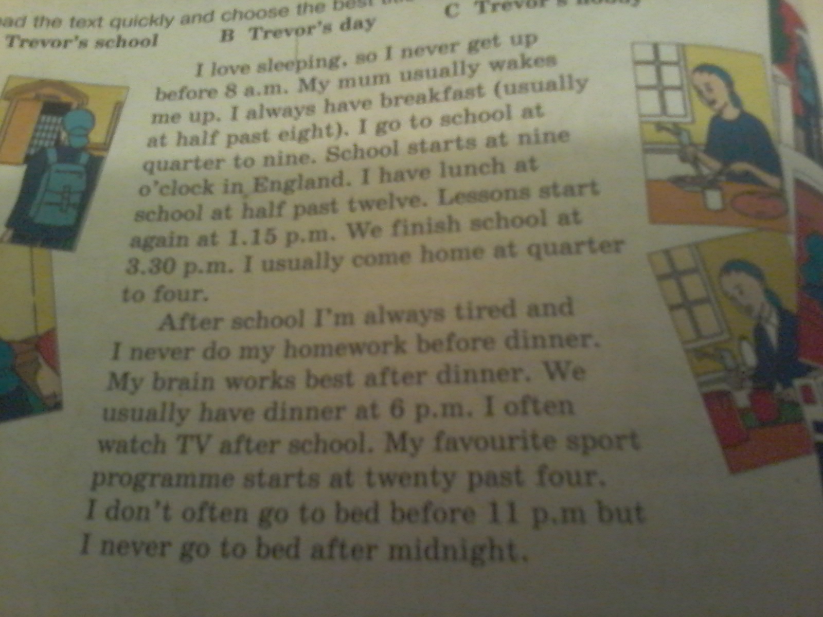 Read the text and choose. At School again перевод текста. 20 Write about Trevor's Day using the text and the pictures. Example: Trevor usually gets up after 8 a.m. his mum Wakes him up.. Write about Trevor's Day using the text and the pictures Trevor usually. Read the text quickly and choose the best title for it a Trevor's School.