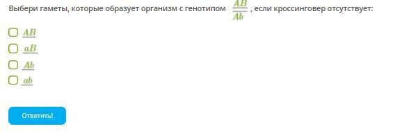 1 13 33 5 22. Выбери гаметы, которые образует организм с генотипом. Выбери Тип гамет которые образуют генотип с генотипом ab//ab. Если кроссинговер отсутствует. Отметь гаметы которые образует организм с генотипом ab/ab.