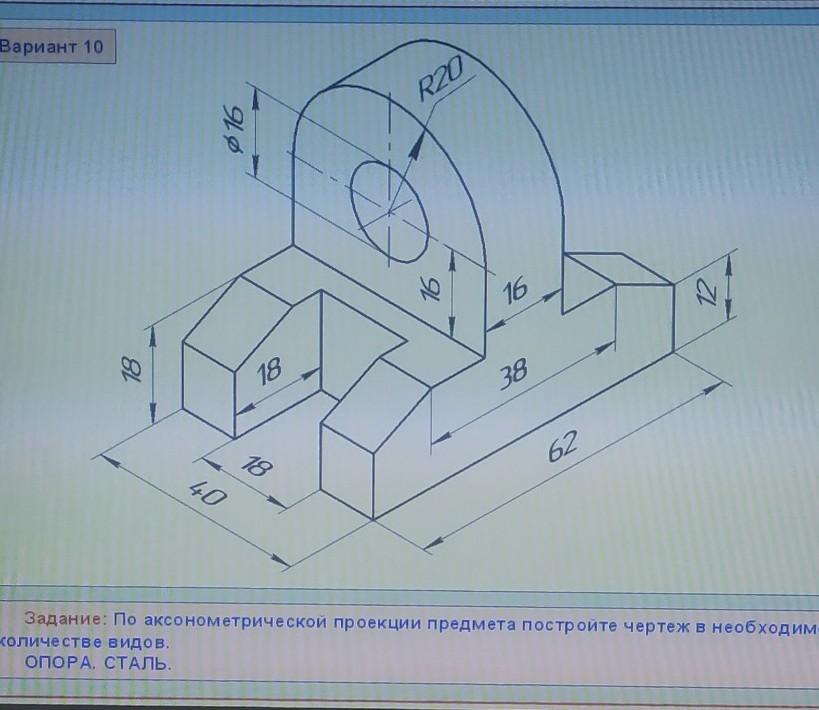 Вариант 10. Построить чертеж по информатике. По аксонометрической проекции постройте чертеж опора сталь. Начертить чертеж на заказ столик. Построить аксонометрические проекции a,b,c a 20 10 30.