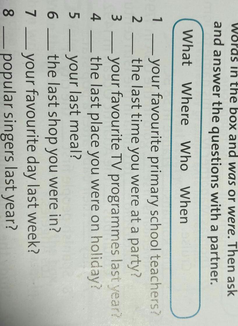 Complete the questions with was or were. Complete the questions and answers. Complete the questions using was or were. Complete questions 1-8 with the question Words in the Box ..