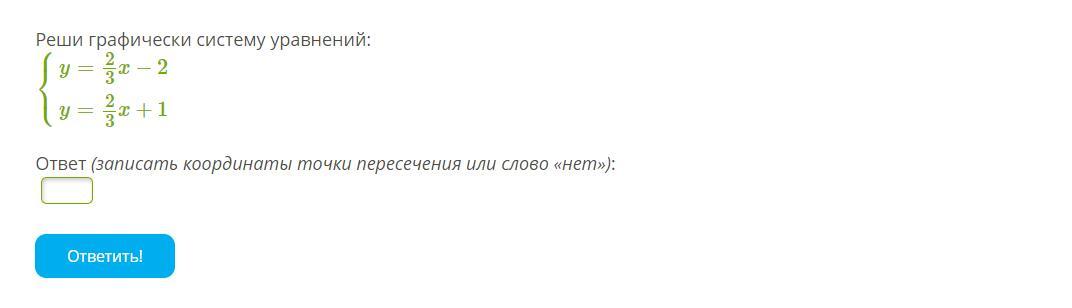 Ответ 1 2 3 ответить. Нет точек пересечения. Реши графически систему уравнений: ⎧⎩⎨y=23x−2y=23x+1. Найди решение системы уравнений графически: {y=4x−8y=2x−6. Запиши ответ ( x + 2 )^2 = ( x - 3 )^2 ответ:.