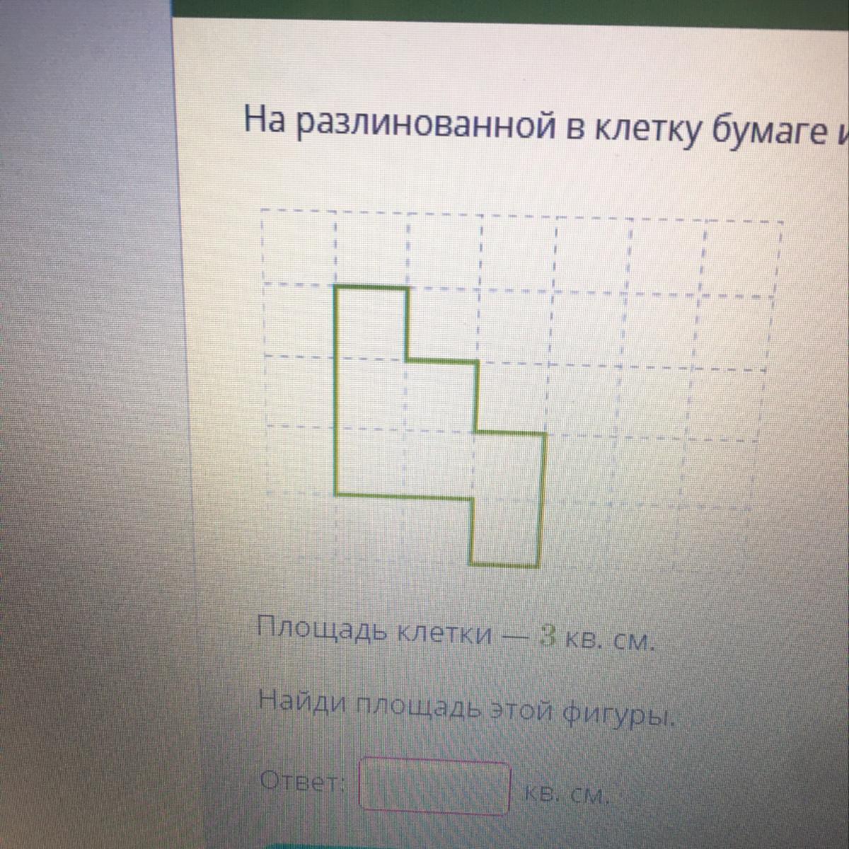 На разлинованной в клетку бумаге изображена фигура. Площадь клетки 2 кв см Найди площадь этой фигуры. Площадь клетки 3 кв см Найди этой фигуры на разлинованной. Площадь клетки - 0,3 кв. см. Найди площадь этой фигуры. Кв. см..