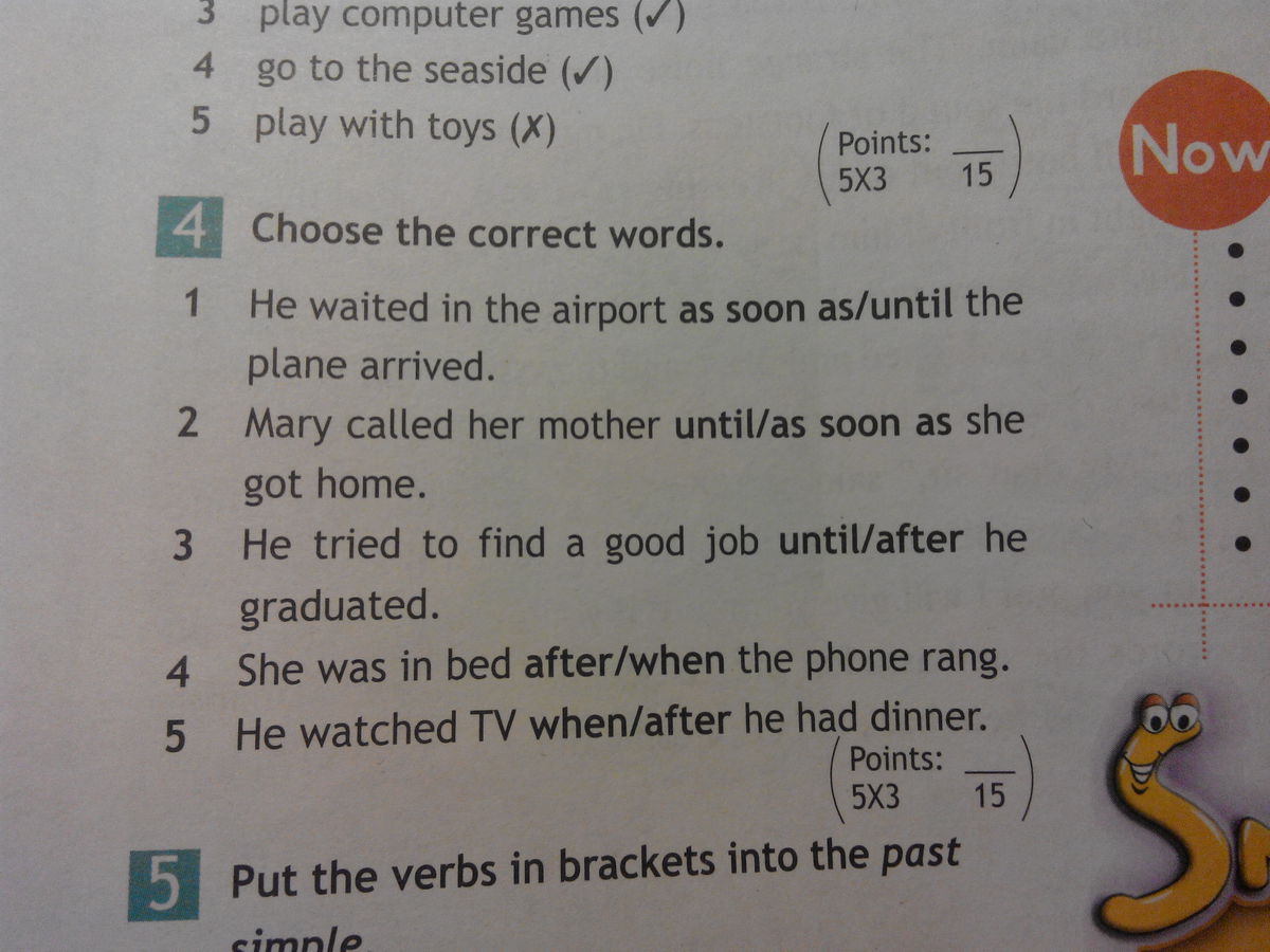 Write the correct word with self. As soon as when after until then Worksheet. Playing the Computer games choose correct. Choose the correct Words he waited in the Airport. We waited in the Airport as soon as /until the plane arrived.